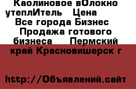 Каолиновое вОлокно утеплИтель › Цена ­ 100 - Все города Бизнес » Продажа готового бизнеса   . Пермский край,Красновишерск г.